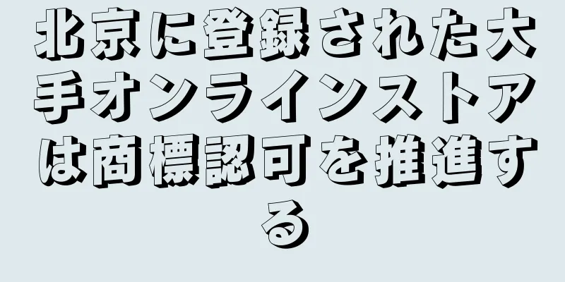 北京に登録された大手オンラインストアは商標認可を推進する