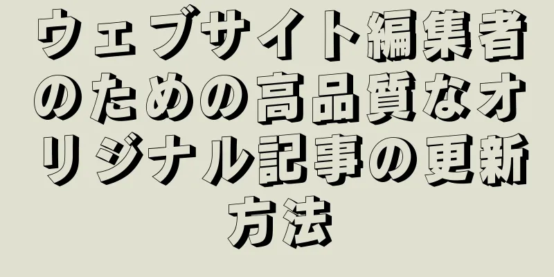 ウェブサイト編集者のための高品質なオリジナル記事の更新方法