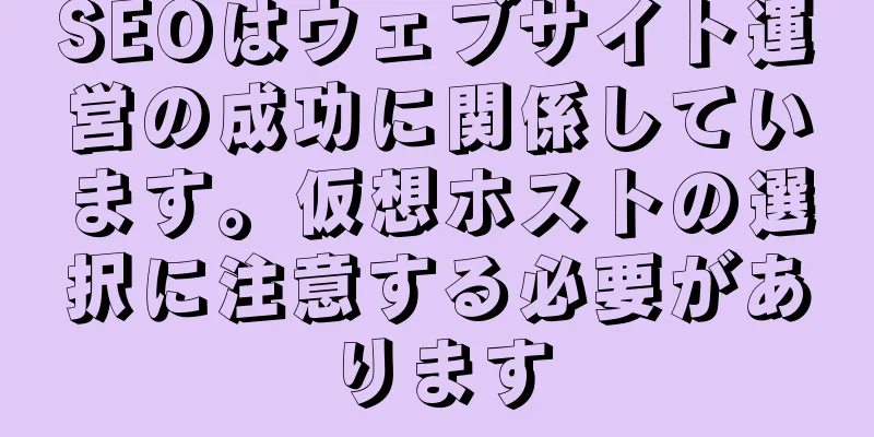 SEOはウェブサイト運営の成功に関係しています。仮想ホストの選択に注意する必要があります