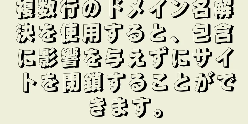 複数行のドメイン名解決を使用すると、包含に影響を与えずにサイトを閉鎖することができます。