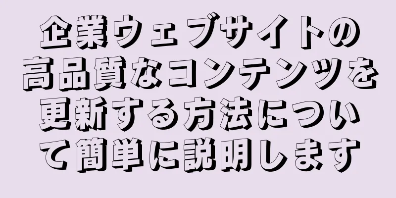 企業ウェブサイトの高品質なコンテンツを更新する方法について簡単に説明します