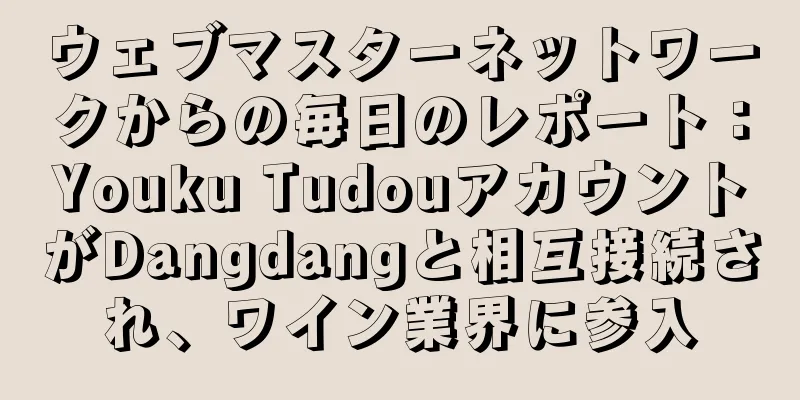 ウェブマスターネットワークからの毎日のレポート：Youku TudouアカウントがDangdangと相互接続され、ワイン業界に参入