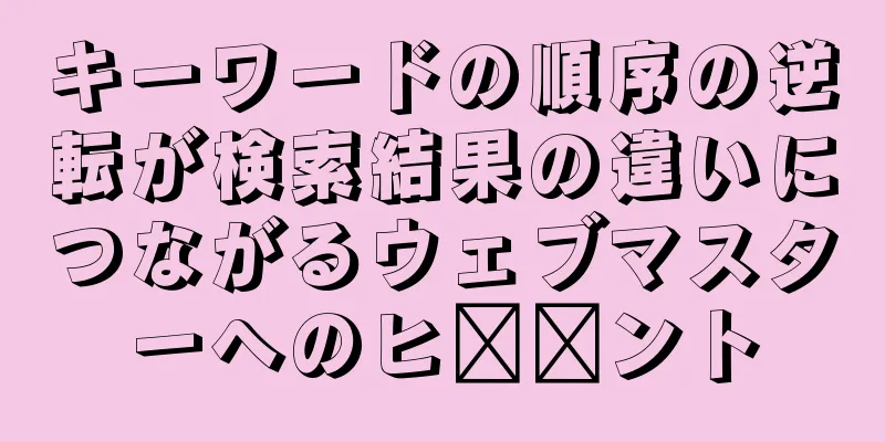 キーワードの順序の逆転が検索結果の違いにつながるウェブマスターへのヒ​​ント