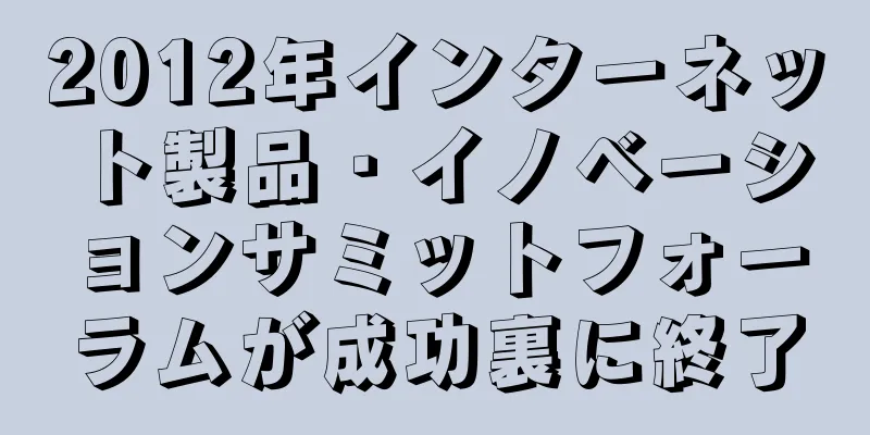 2012年インターネット製品・イノベーションサミットフォーラムが成功裏に終了