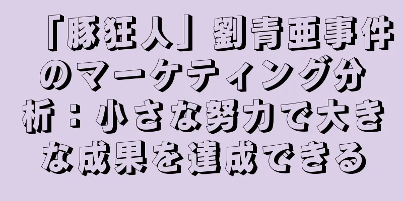 「豚狂人」劉青亜事件のマーケティング分析：小さな努力で大きな成果を達成できる