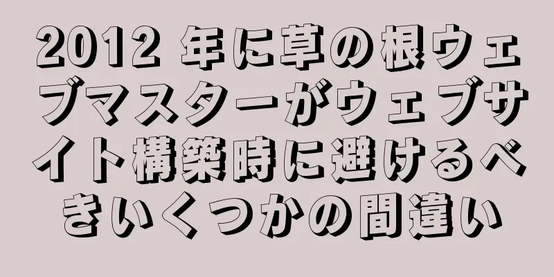 2012 年に草の根ウェブマスターがウェブサイト構築時に避けるべきいくつかの間違い
