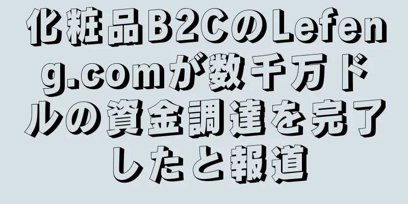 化粧品B2CのLefeng.comが数千万ドルの資金調達を完了したと報道