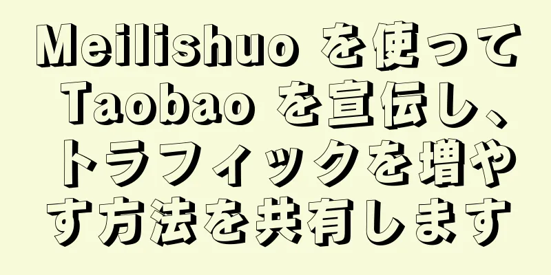 Meilishuo を使って Taobao を宣伝し、トラフィックを増やす方法を共有します