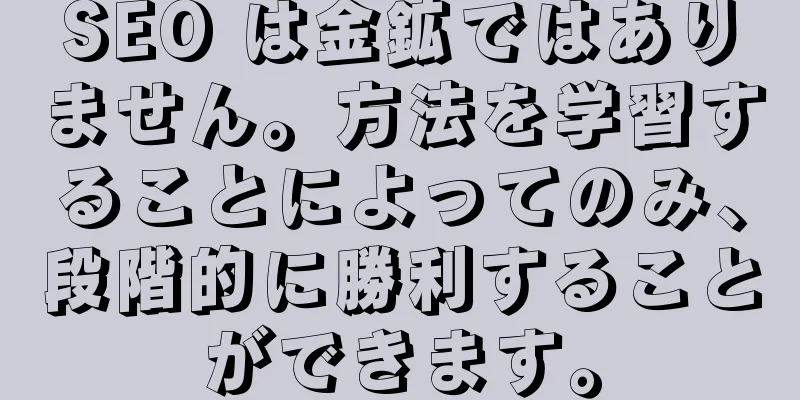 SEO は金鉱ではありません。方法を学習することによってのみ、段階的に勝利することができます。