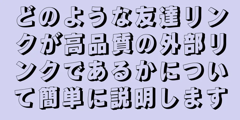 どのような友達リンクが高品質の外部リンクであるかについて簡単に説明します
