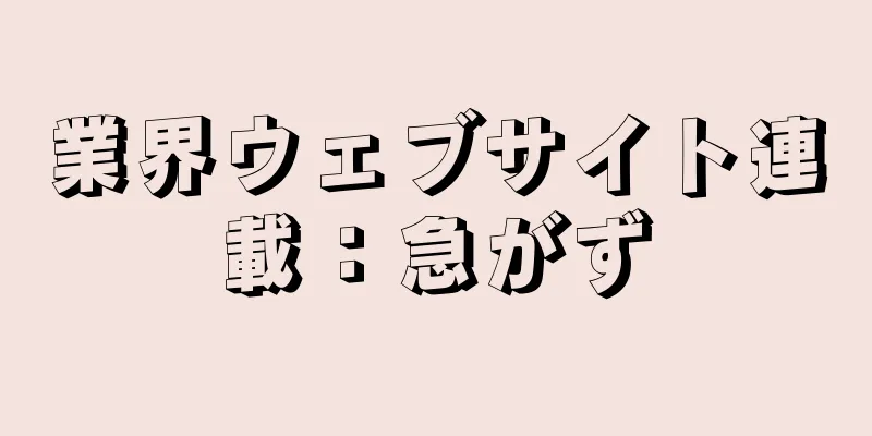 業界ウェブサイト連載：急がず