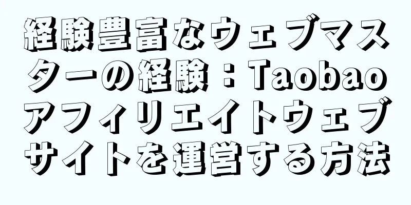 経験豊富なウェブマスターの経験：Taobaoアフィリエイトウェブサイトを運営する方法