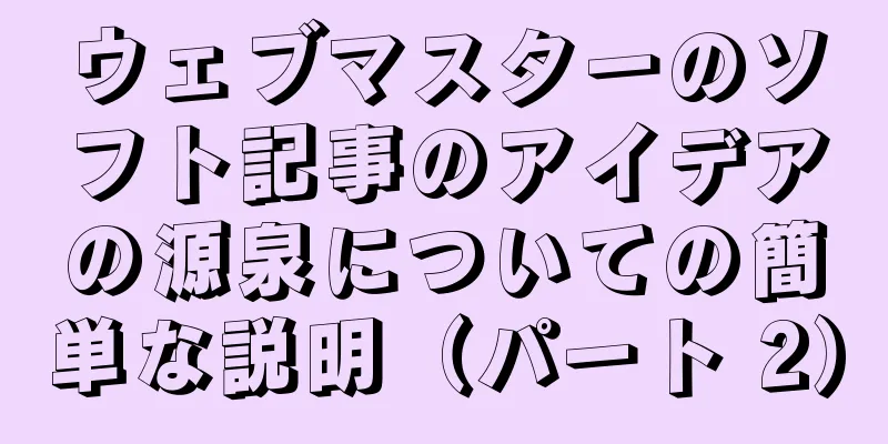 ウェブマスターのソフト記事のアイデアの源泉についての簡単な説明（パート 2）