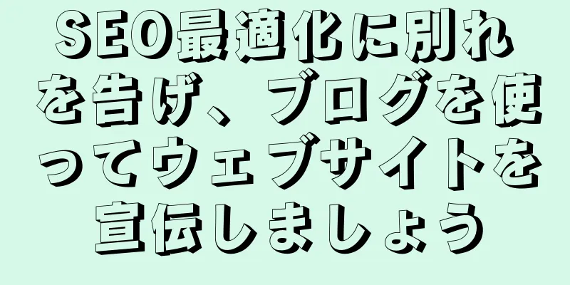 SEO最適化に別れを告げ、ブログを使ってウェブサイトを宣伝しましょう
