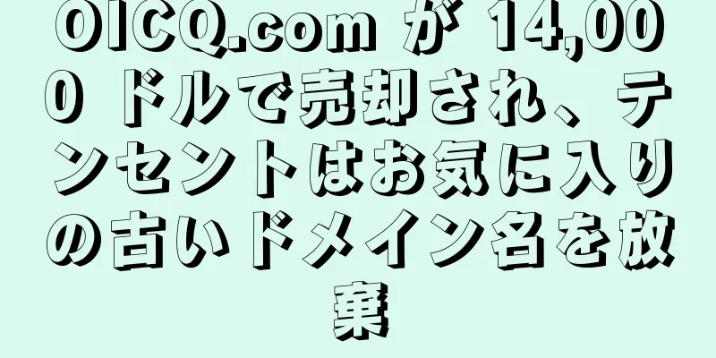 OICQ.com が 14,000 ドルで売却され、テンセントはお気に入りの古いドメイン名を放棄