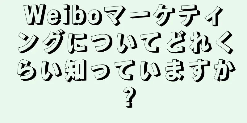 Weiboマーケティングについてどれくらい知っていますか？