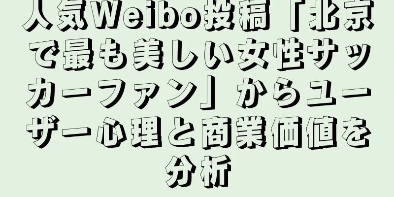 人気Weibo投稿「北京で最も美しい女性サッカーファン」からユーザー心理と商業価値を分析