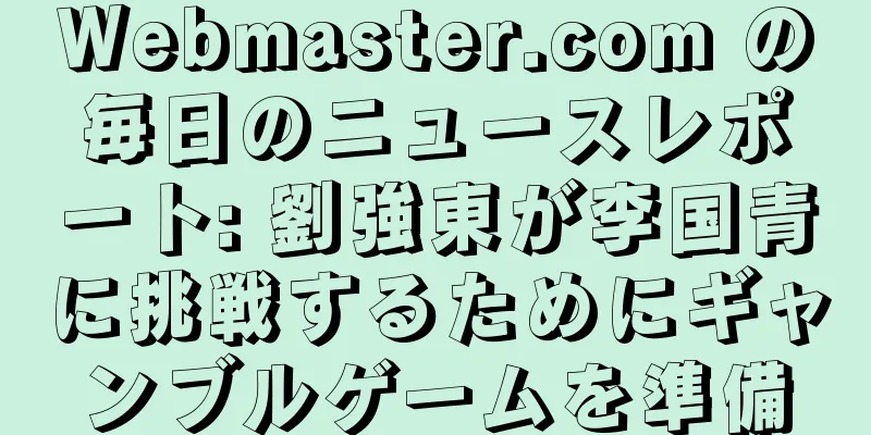 Webmaster.com の毎日のニュースレポート: 劉強東が李国青に挑戦するためにギャンブルゲームを準備
