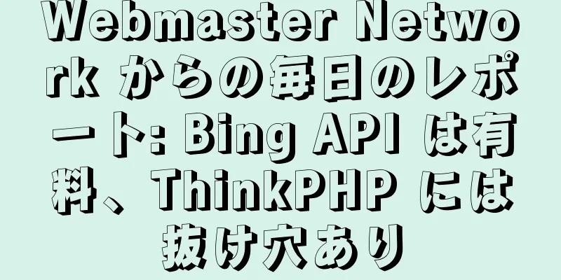 Webmaster Network からの毎日のレポート: Bing API は有料、ThinkPHP には抜け穴あり