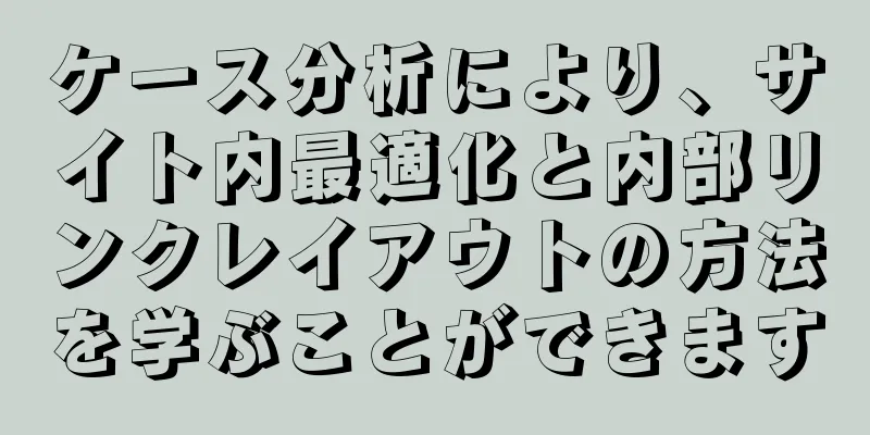 ケース分析により、サイト内最適化と内部リンクレイアウトの方法を学ぶことができます