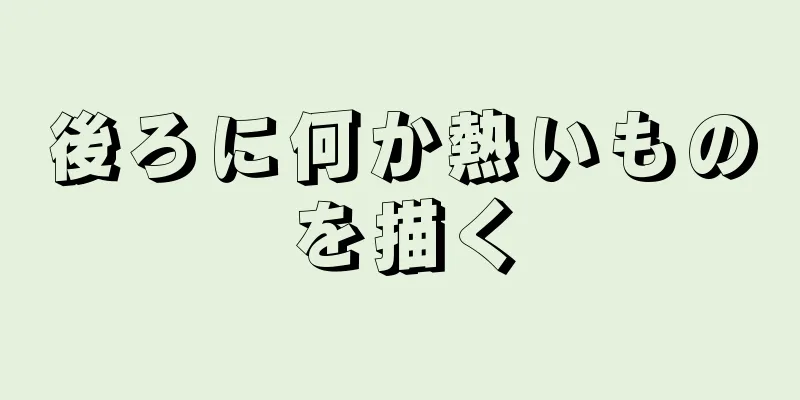 後ろに何か熱いものを描く