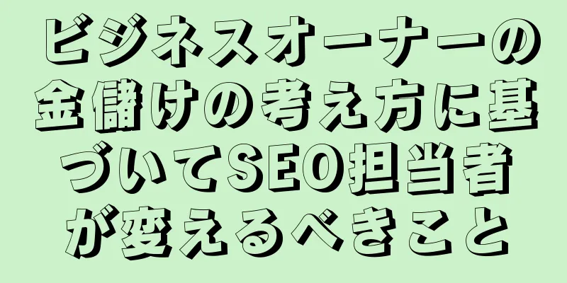 ビジネスオーナーの金儲けの考え方に基づいてSEO担当者が変えるべきこと
