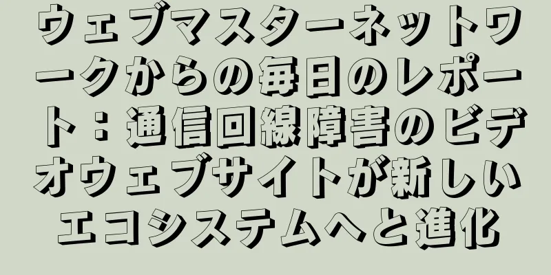 ウェブマスターネットワークからの毎日のレポート：通信回線障害のビデオウェブサイトが新しいエコシステムへと進化
