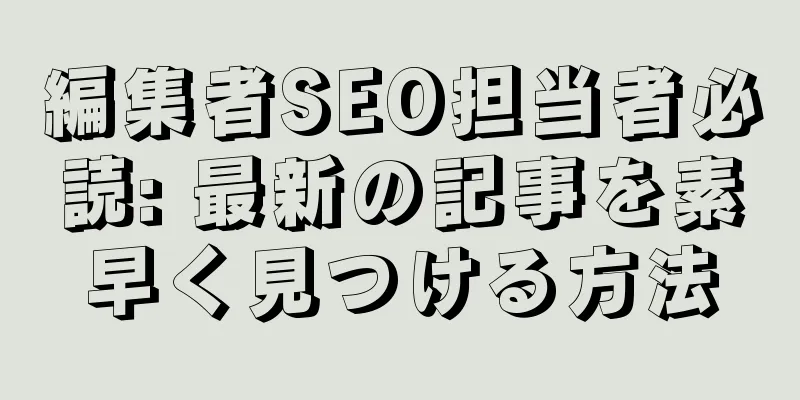 編集者SEO担当者必読: 最新の記事を素早く見つける方法