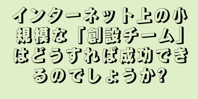 インターネット上の小規模な「創設チーム」はどうすれば成功できるのでしょうか?