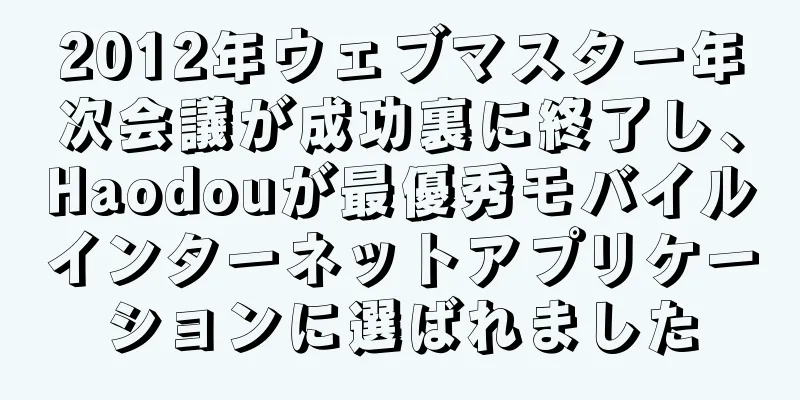2012年ウェブマスター年次会議が成功裏に終了し、Haodouが最優秀モバイルインターネットアプリケーションに選ばれました