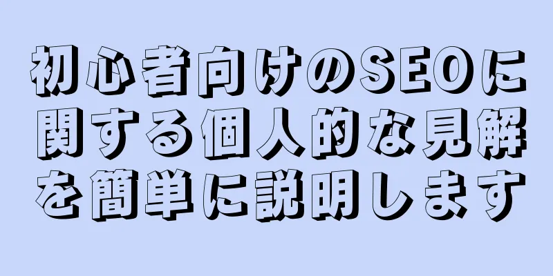 初心者向けのSEOに関する個人的な見解を簡単に説明します