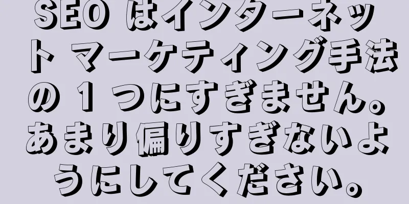 SEO はインターネット マーケティング手法の 1 つにすぎません。あまり偏りすぎないようにしてください。