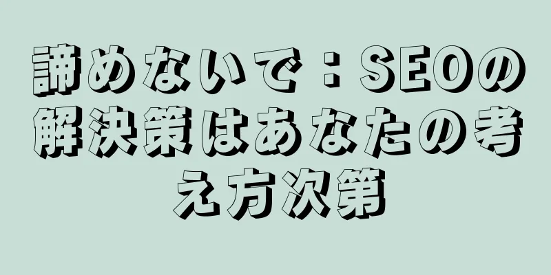 諦めないで：SEOの解決策はあなたの考え方次第
