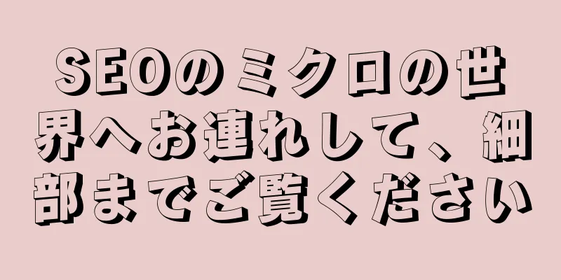 SEOのミクロの世界へお連れして、細部までご覧ください