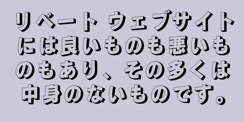 リベート ウェブサイトには良いものも悪いものもあり、その多くは中身のないものです。