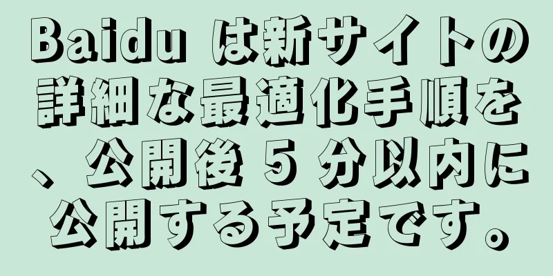 Baidu は新サイトの詳細な最適化手順を、公開後 5 分以内に公開する予定です。