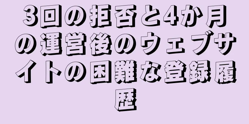3回の拒否と4か月の運営後のウェブサイトの困難な登録履歴