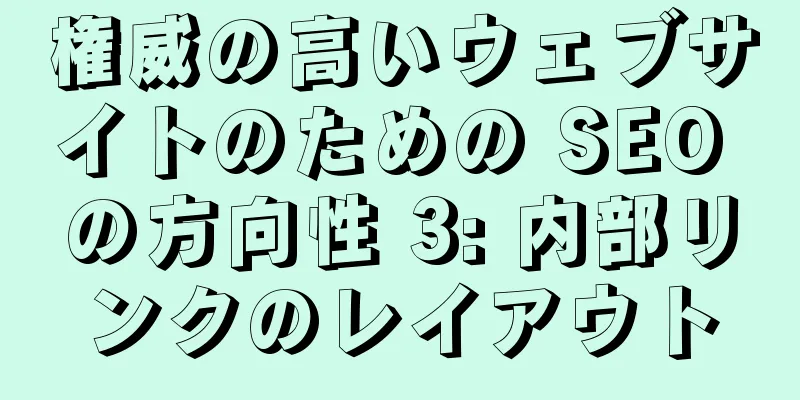 権威の高いウェブサイトのための SEO の方向性 3: 内部リンクのレイアウト