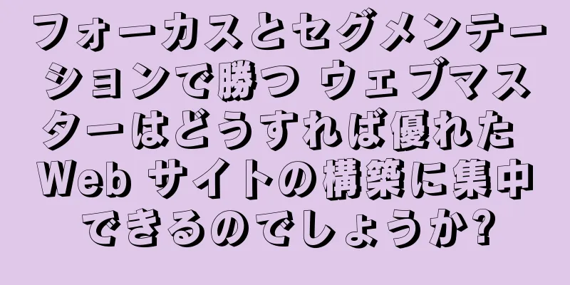 フォーカスとセグメンテーションで勝つ ウェブマスターはどうすれば優れた Web サイトの構築に集中できるのでしょうか?