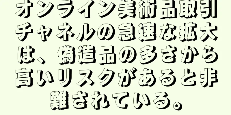 オンライン美術品取引チャネルの急速な拡大は、偽造品の多さから高いリスクがあると非難されている。