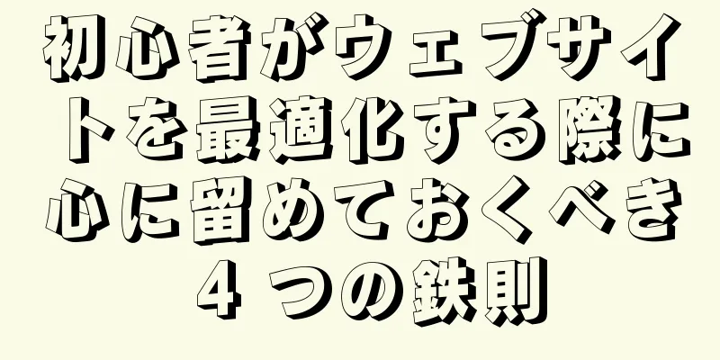 初心者がウェブサイトを最適化する際に心に留めておくべき 4 つの鉄則