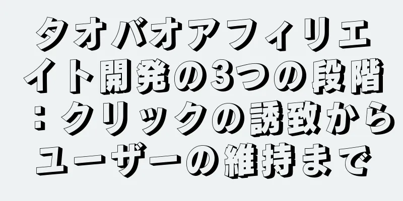タオバオアフィリエイト開発の3つの段階：クリックの誘致からユーザーの維持まで