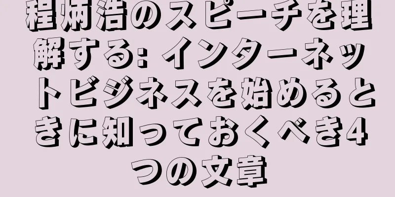 程炳浩のスピーチを理解する: インターネットビジネスを始めるときに知っておくべき4つの文章