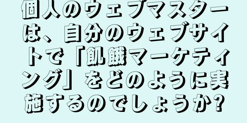 個人のウェブマスターは、自分のウェブサイトで「飢餓マーケティング」をどのように実施するのでしょうか?