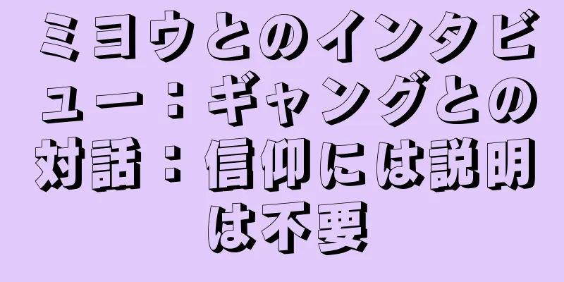 ミヨウとのインタビュー：ギャングとの対話：信仰には説明は不要
