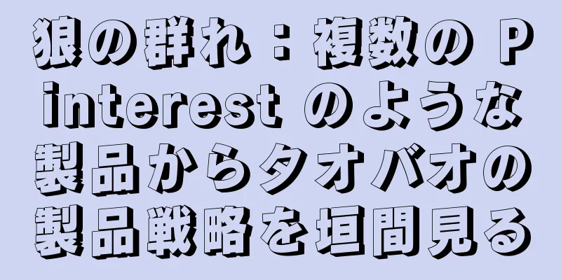 狼の群れ：複数の Pinterest のような製品からタオバオの製品戦略を垣間見る