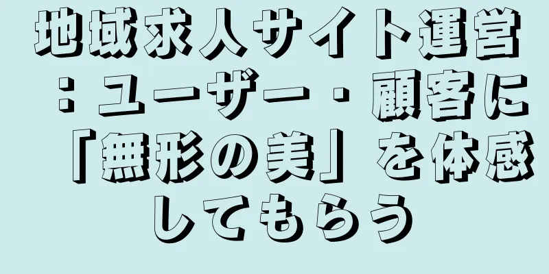 地域求人サイト運営：ユーザー・顧客に「無形の美」を体感してもらう