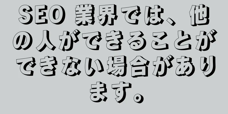 SEO 業界では、他の人ができることができない場合があります。