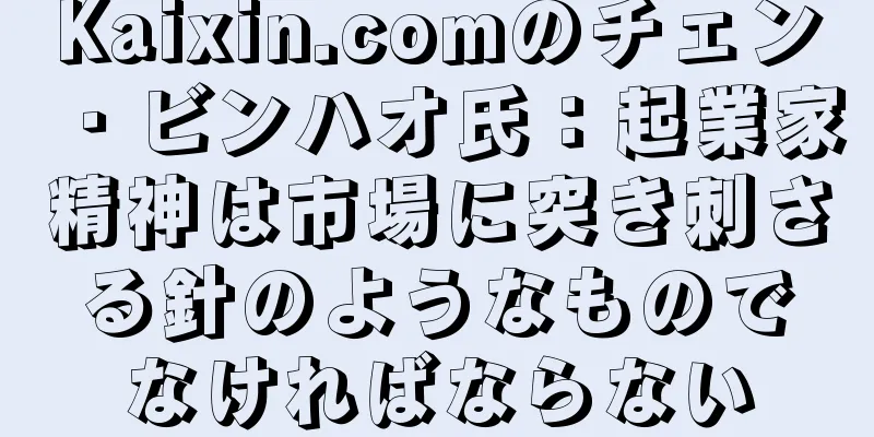 Kaixin.comのチェン・ビンハオ氏：起業家精神は市場に突き刺さる針のようなものでなければならない