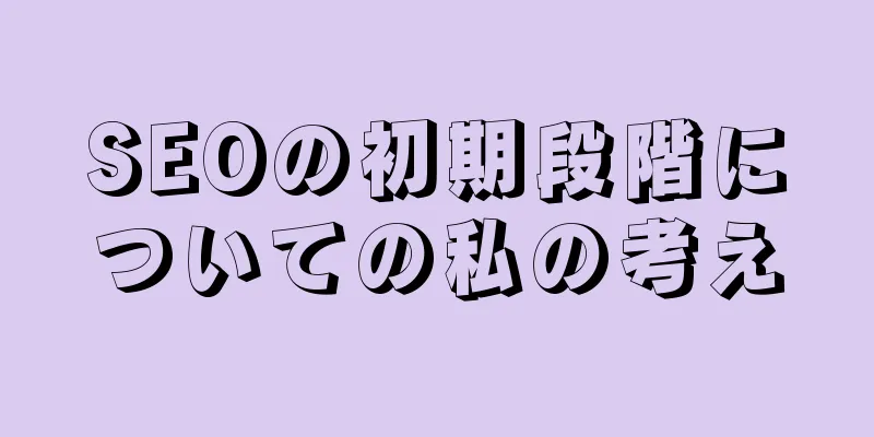 SEOの初期段階についての私の考え